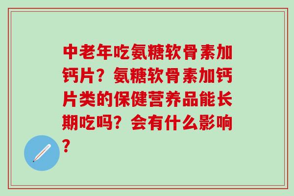中老年吃氨糖软骨素加钙片?氨糖软骨素加钙片类的保健营养品能长期吃吗?会有什么影响?-第1张图片-氨糖科普网 中老年吃氨糖软骨素加钙片?氨糖软骨素加钙片类的保健营养品能长期吃吗?会有什么影响?-第1张图片-氨糖科普网