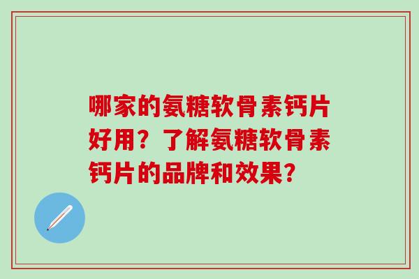 哪家的氨糖软骨素钙片好用?了解氨糖软骨素钙片的品牌和效果?-第1张图片-氨糖科普网 哪家的氨糖软骨素钙片好用?了解氨糖软骨素钙片的品牌和效果?-第1张图片-氨糖科普网