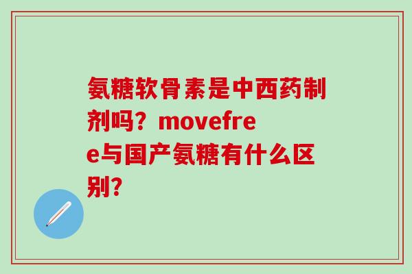 氨糖软骨素是中西药制剂吗?movefree与国产氨糖有什么区别?-第1张图片-氨糖科普网 氨糖软骨素是中西药制剂吗?movefree与国产氨糖有什么区别?-第1张图片-氨糖科普网
