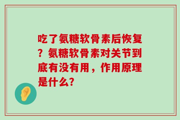 吃了氨糖软骨素后恢复？氨糖软骨素对关节到底有没有用，作用原理是什么？-第1张图片-氨糖科普网