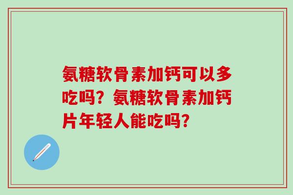 氨糖软骨素加钙可以多吃吗？氨糖软骨素加钙片年轻人能吃吗？-第1张图片-氨糖科普网