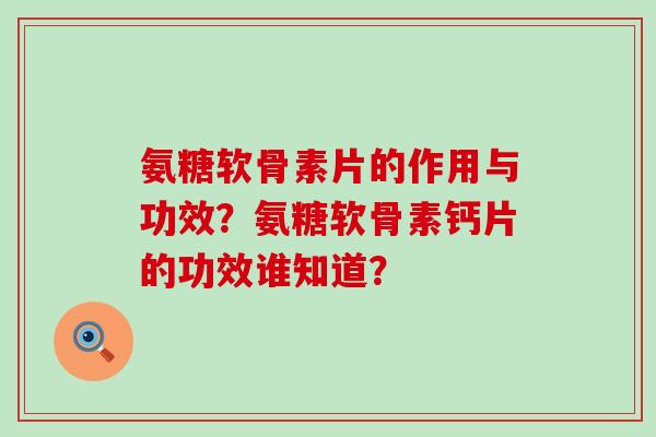 氨糖软骨素片的作用与功效?氨糖软骨素钙片的功效谁知道?-第1张图片-氨糖科普网 氨糖软骨素片的作用与功效?氨糖软骨素钙片的功效谁知道?-第1张图片-氨糖科普网