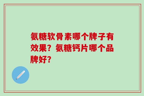 氨糖软骨素哪个牌子有效果？氨糖钙片哪个品牌好？-第1张图片-氨糖科普网