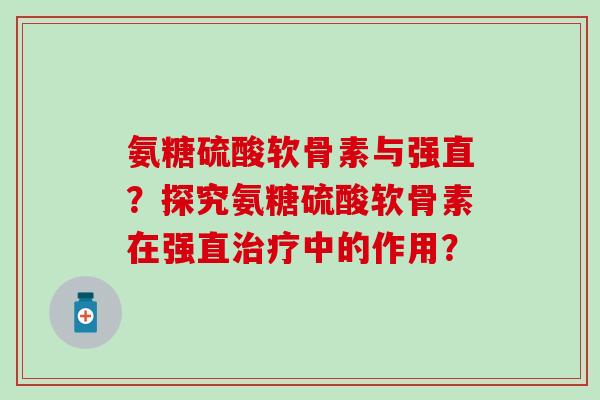 氨糖硫酸软骨素与强直？探究氨糖硫酸软骨素在强直治疗中的作用？-第1张图片-氨糖科普网