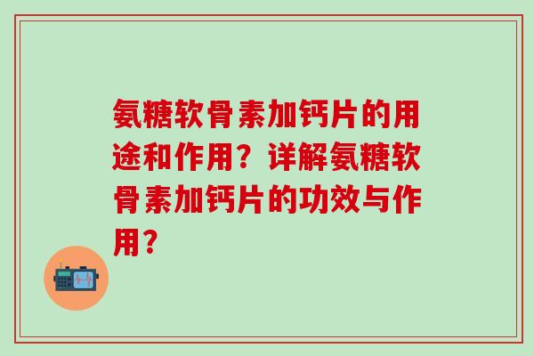 氨糖软骨素加钙片的用途和作用?详解氨糖软骨素加钙片的功效与作用?-第1张图片-氨糖科普网 氨糖软骨素加钙片的用途和作用?详解氨糖软骨素加钙片的功效与作用?-第1张图片-氨糖科普网