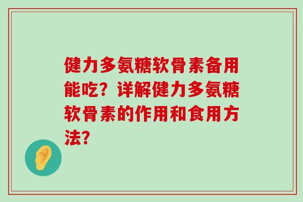 健力多氨糖软骨素备用能吃?详解健力多氨糖软骨素的作用和食用方法?-第1张图片-氨糖科普网 健力多氨糖软骨素备用能吃?详解健力多氨糖软骨素的作用和食用方法?-第1张图片-氨糖科普网