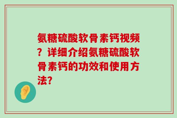 氨糖硫酸软骨素钙视频?详细介绍氨糖硫酸软骨素钙的功效和使用方法?-第1张图片-氨糖科普网 氨糖硫酸软骨素钙视频?详细介绍氨糖硫酸软骨素钙的功效和使用方法?-第1张图片-氨糖科普网