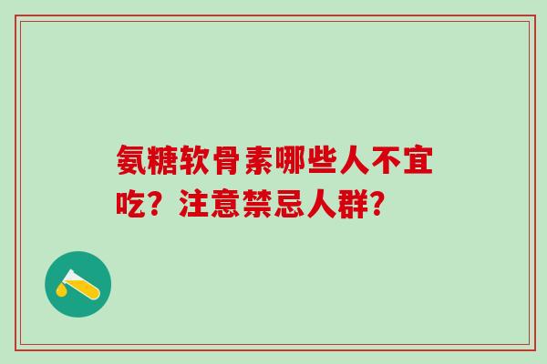 氨糖软骨素哪些人不宜吃?注意禁忌人群?-第1张图片-氨糖科普网 氨糖软骨素哪些人不宜吃?注意禁忌人群?-第1张图片-氨糖科普网