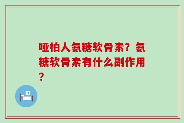 哑柏人氨糖软骨素?氨糖软骨素有什么副作用?-第1张图片-氨糖科普网 哑柏人氨糖软骨素?氨糖软骨素有什么副作用?-第1张图片-氨糖科普网