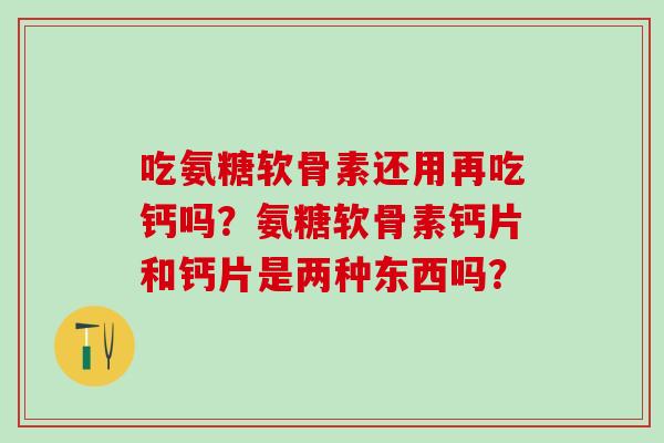 吃氨糖软骨素还用再吃钙吗?氨糖软骨素钙片和钙片是两种东西吗?-第1张图片-氨糖科普网 吃氨糖软骨素还用再吃钙吗?氨糖软骨素钙片和钙片是两种东西吗?-第1张图片-氨糖科普网