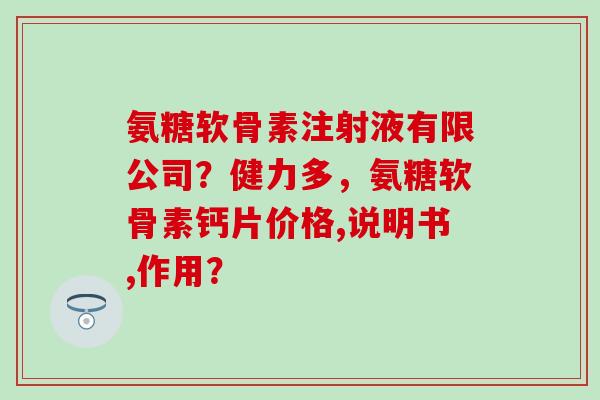 氨糖软骨素注射液有限公司?健力多,氨糖软骨素钙片价格,说明书,作用?-第1张图片-氨糖科普网 氨糖软骨素注射液有限公司?健力多,氨糖软骨素钙片价格,说明书,作用?-第1张图片-氨糖科普网