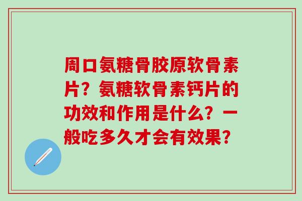 周口氨糖骨胶原软骨素片?氨糖软骨素钙片的功效和作用是什么?一般吃多久才会有效果?-第1张图片-氨糖科普网 周口氨糖骨胶原软骨素片?氨糖软骨素钙片的功效和作用是什么?一般吃多久才会有效果?-第1张图片-氨糖科普网
