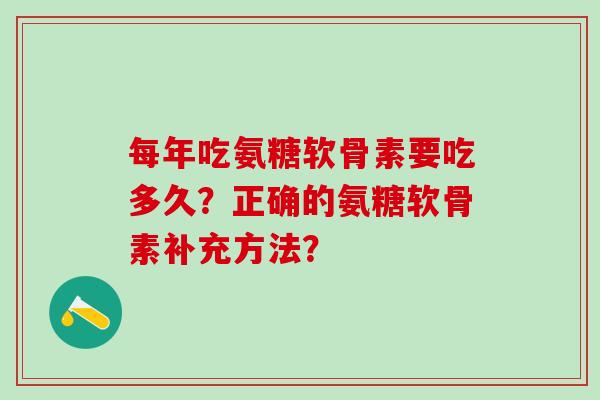 每年吃氨糖软骨素要吃多久?正确的氨糖软骨素补充方法?-第1张图片-氨糖科普网 每年吃氨糖软骨素要吃多久?正确的氨糖软骨素补充方法?-第1张图片-氨糖科普网