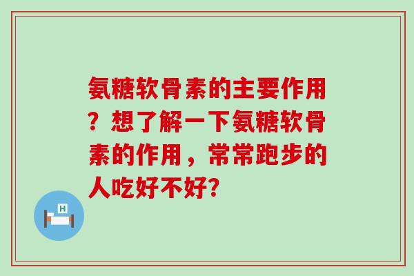 氨糖软骨素的主要作用?想了解一下氨糖软骨素的作用,常常跑步的人吃好不好?-第1张图片-氨糖科普网 氨糖软骨素的主要作用?想了解一下氨糖软骨素的作用,常常跑步的人吃好不好?-第1张图片-氨糖科普网