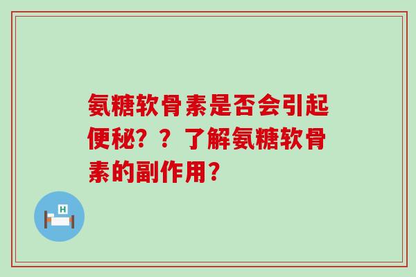 氨糖软骨素是否会引起便秘？？了解氨糖软骨素的副作用？-第1张图片-氨糖科普网