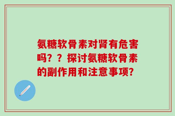 氨糖软骨素对肾有危害吗??探讨氨糖软骨素的副作用和注意事项?-第1张图片-氨糖科普网 氨糖软骨素对肾有危害吗??探讨氨糖软骨素的副作用和注意事项?-第1张图片-氨糖科普网