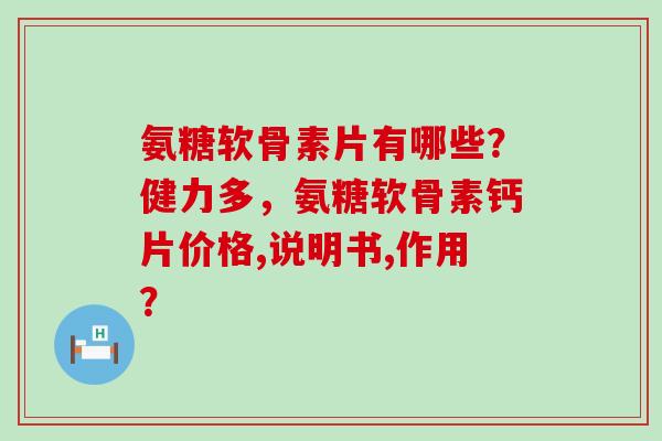 氨糖软骨素片有哪些?健力多,氨糖软骨素钙片价格,说明书,作用?-第1张图片-氨糖科普网 氨糖软骨素片有哪些?健力多,氨糖软骨素钙片价格,说明书,作用?-第1张图片-氨糖科普网