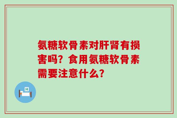氨糖软骨素对肝肾有损害吗?食用氨糖软骨素需要注意什么?-第1张图片-氨糖科普网 氨糖软骨素对肝肾有损害吗?食用氨糖软骨素需要注意什么?-第1张图片-氨糖科普网