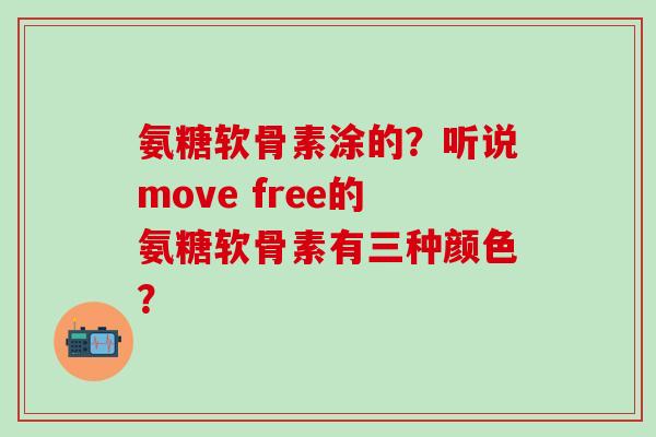 氨糖软骨素涂的?听说move free的氨糖软骨素有三种颜色?-第1张图片-氨糖科普网 氨糖软骨素涂的?听说move free的氨糖软骨素有三种颜色?-第1张图片-氨糖科普网