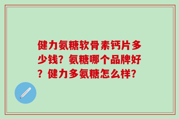 健力氨糖软骨素钙片多少钱？氨糖哪个品牌好？健力多氨糖怎么样？-第1张图片-氨糖科普网