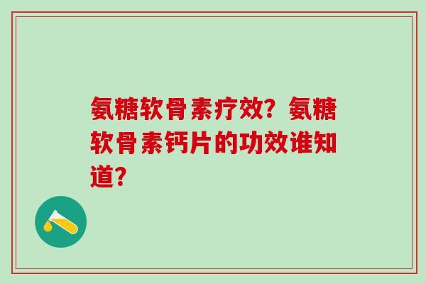 氨糖软骨素疗效？氨糖软骨素钙片的功效谁知道？-第1张图片-氨糖科普网