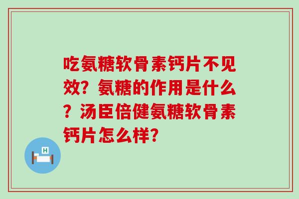 吃氨糖软骨素钙片不见效？氨糖的作用是什么？汤臣倍健氨糖软骨素钙片怎么样？-第1张图片-氨糖科普网