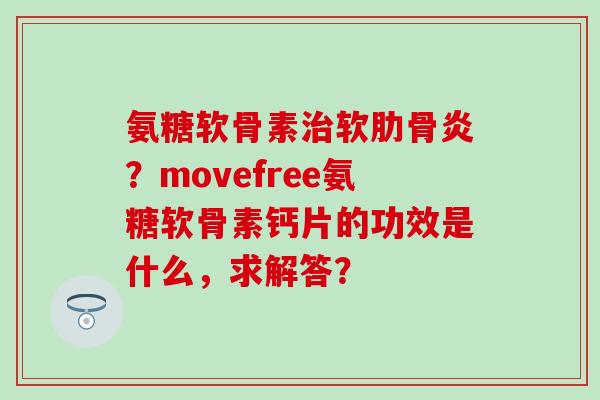 氨糖软骨素治软肋骨炎?movefree氨糖软骨素钙片的功效是什么,求解答?-第1张图片-氨糖科普网 氨糖软骨素治软肋骨炎?movefree氨糖软骨素钙片的功效是什么,求解答?-第1张图片-氨糖科普网