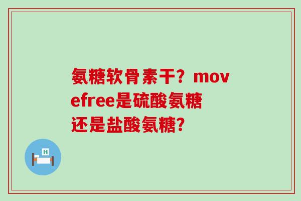 氨糖软骨素干?movefree是硫酸氨糖还是盐酸氨糖?-第1张图片-氨糖科普网 氨糖软骨素干?movefree是硫酸氨糖还是盐酸氨糖?-第1张图片-氨糖科普网
