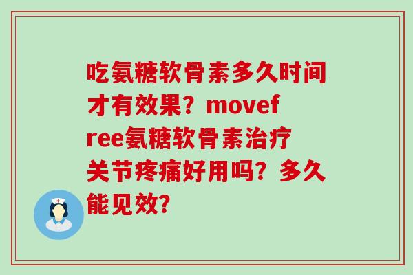 吃氨糖软骨素多久时间才有效果？movefree氨糖软骨素治疗关节疼痛好用吗？多久能见效？-第1张图片-氨糖科普网