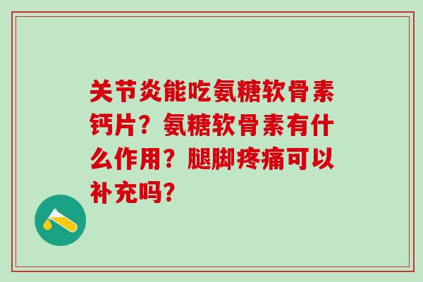 关节炎能吃氨糖软骨素钙片?氨糖软骨素有什么作用?腿脚疼痛可以补充吗?-第1张图片-氨糖科普网 关节炎能吃氨糖软骨素钙片?氨糖软骨素有什么作用?腿脚疼痛可以补充吗?-第1张图片-氨糖科普网