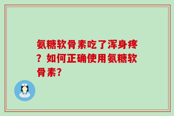 氨糖软骨素吃了浑身疼？如何正确使用氨糖软骨素？-第1张图片-氨糖科普网