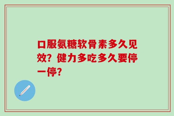 口服氨糖软骨素多久见效?健力多吃多久要停一停?-第1张图片-氨糖科普网 口服氨糖软骨素多久见效?健力多吃多久要停一停?-第1张图片-氨糖科普网