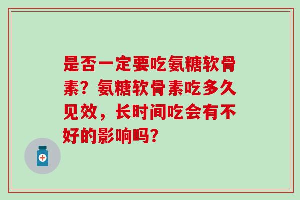 是否一定要吃氨糖软骨素?氨糖软骨素吃多久见效,长时间吃会有不好的影响吗?-第1张图片-氨糖科普网 是否一定要吃氨糖软骨素?氨糖软骨素吃多久见效,长时间吃会有不好的影响吗?-第1张图片-氨糖科普网