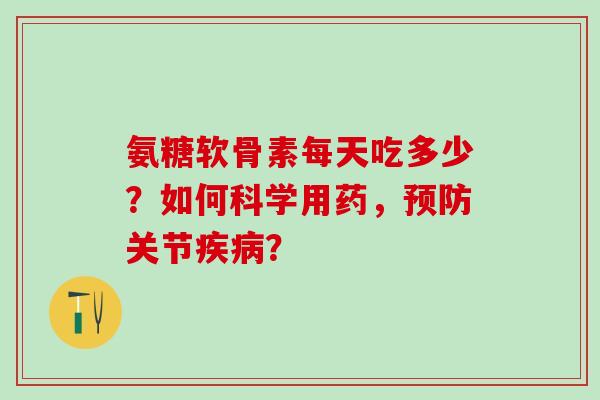氨糖软骨素每天吃多少?如何科学用药,预防关节疾病?-第1张图片-氨糖科普网 氨糖软骨素每天吃多少?如何科学用药,预防关节疾病?-第1张图片-氨糖科普网