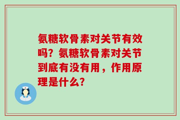 氨糖软骨素对关节有效吗？氨糖软骨素对关节到底有没有用，作用原理是什么？-第1张图片-氨糖科普网