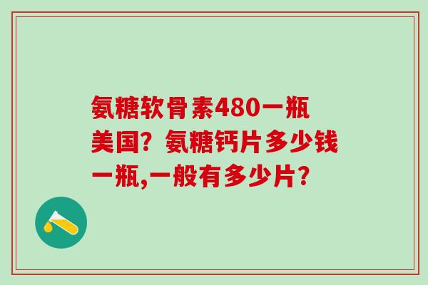 氨糖软骨素480一瓶美国?氨糖钙片多少钱一瓶,一般有多少片?-第1张图片-氨糖科普网 氨糖软骨素480一瓶美国?氨糖钙片多少钱一瓶,一般有多少片?-第1张图片-氨糖科普网