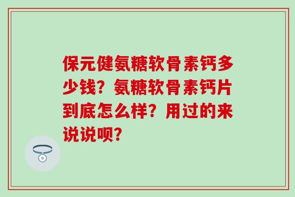 保元健氨糖软骨素钙多少钱?氨糖软骨素钙片到底怎么样?用过的来说说呗?-第1张图片-氨糖科普网 保元健氨糖软骨素钙多少钱?氨糖软骨素钙片到底怎么样?用过的来说说呗?-第1张图片-氨糖科普网