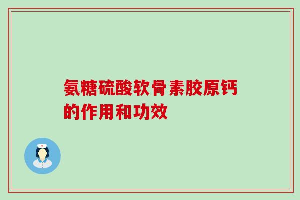 氨糖硫酸软骨素胶原钙的作用和功效-第1张图片-氨糖科普网 氨糖硫酸软骨素胶原钙的作用和功效-第1张图片-氨糖科普网
