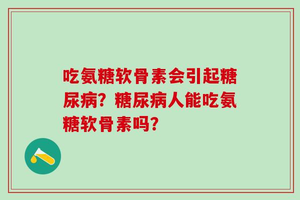 吃氨糖软骨素会引起糖尿病?糖尿病人能吃氨糖软骨素吗?-第1张图片-氨糖科普网 吃氨糖软骨素会引起糖尿病?糖尿病人能吃氨糖软骨素吗?-第1张图片-氨糖科普网