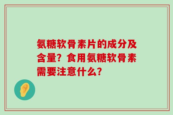 氨糖软骨素片的成分及含量?食用氨糖软骨素需要注意什么?-第1张图片-氨糖科普网 氨糖软骨素片的成分及含量?食用氨糖软骨素需要注意什么?-第1张图片-氨糖科普网
