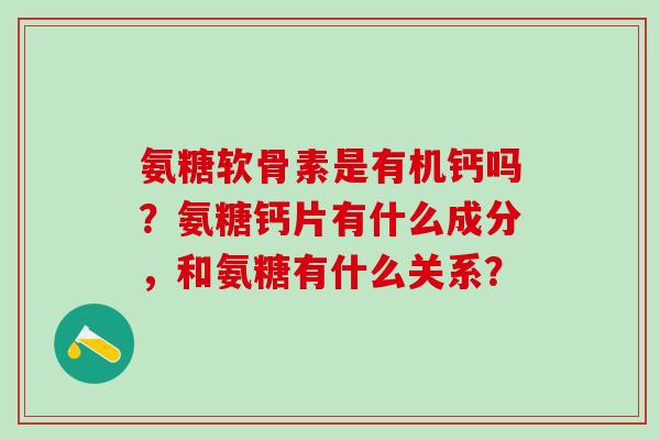 氨糖软骨素是有机钙吗?氨糖钙片有什么成分,和氨糖有什么关系?-第1张图片-氨糖科普网 氨糖软骨素是有机钙吗?氨糖钙片有什么成分,和氨糖有什么关系?-第1张图片-氨糖科普网