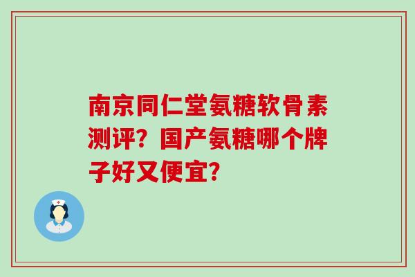 南京同仁堂氨糖软骨素测评?国产氨糖哪个牌子好又便宜?-第1张图片-氨糖科普网 南京同仁堂氨糖软骨素测评?国产氨糖哪个牌子好又便宜?-第1张图片-氨糖科普网