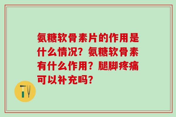 氨糖软骨素片的作用是什么情况？氨糖软骨素有什么作用？腿脚疼痛可以补充吗？-第1张图片-氨糖科普网