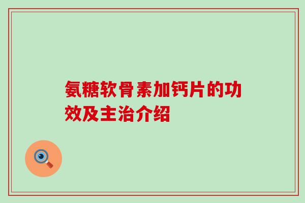 氨糖软骨素加钙片的功效及主治介绍-第1张图片-氨糖科普网 氨糖软骨素加钙片的功效及主治介绍-第1张图片-氨糖科普网