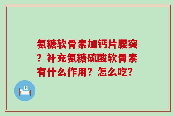 氨糖软骨素加钙片腰突?补充氨糖硫酸软骨素有什么作用?怎么吃?-第1张图片-氨糖科普网 氨糖软骨素加钙片腰突?补充氨糖硫酸软骨素有什么作用?怎么吃?-第1张图片-氨糖科普网