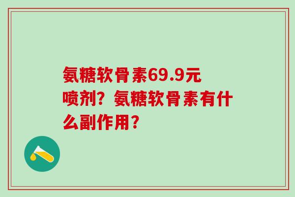 氨糖软骨素69.9元喷剂？氨糖软骨素有什么副作用？-第1张图片-氨糖科普网