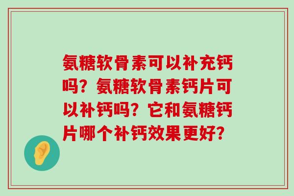 氨糖软骨素可以补充钙吗？氨糖软骨素钙片可以补钙吗？它和氨糖钙片哪个补钙效果更好？-第1张图片-氨糖科普网