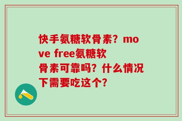 快手氨糖软骨素?move free氨糖软骨素可靠吗?什么情况下需要吃这个?-第1张图片-氨糖科普网 快手氨糖软骨素?move free氨糖软骨素可靠吗?什么情况下需要吃这个?-第1张图片-氨糖科普网