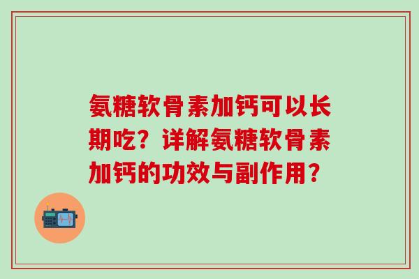 氨糖软骨素加钙可以长期吃？详解氨糖软骨素加钙的功效与副作用？-第1张图片-氨糖科普网