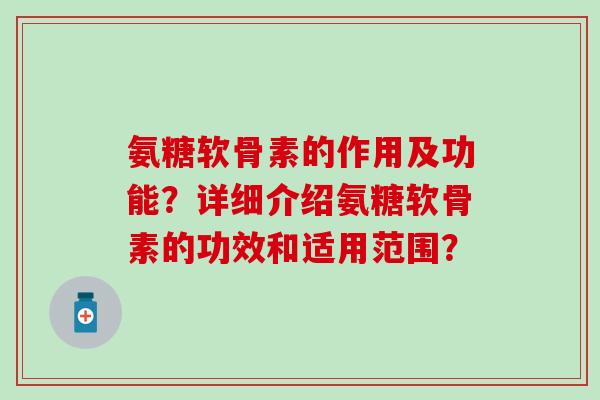 氨糖软骨素的作用及功能?详细介绍氨糖软骨素的功效和适用范围?-第1张图片-氨糖科普网 氨糖软骨素的作用及功能?详细介绍氨糖软骨素的功效和适用范围?-第1张图片-氨糖科普网
